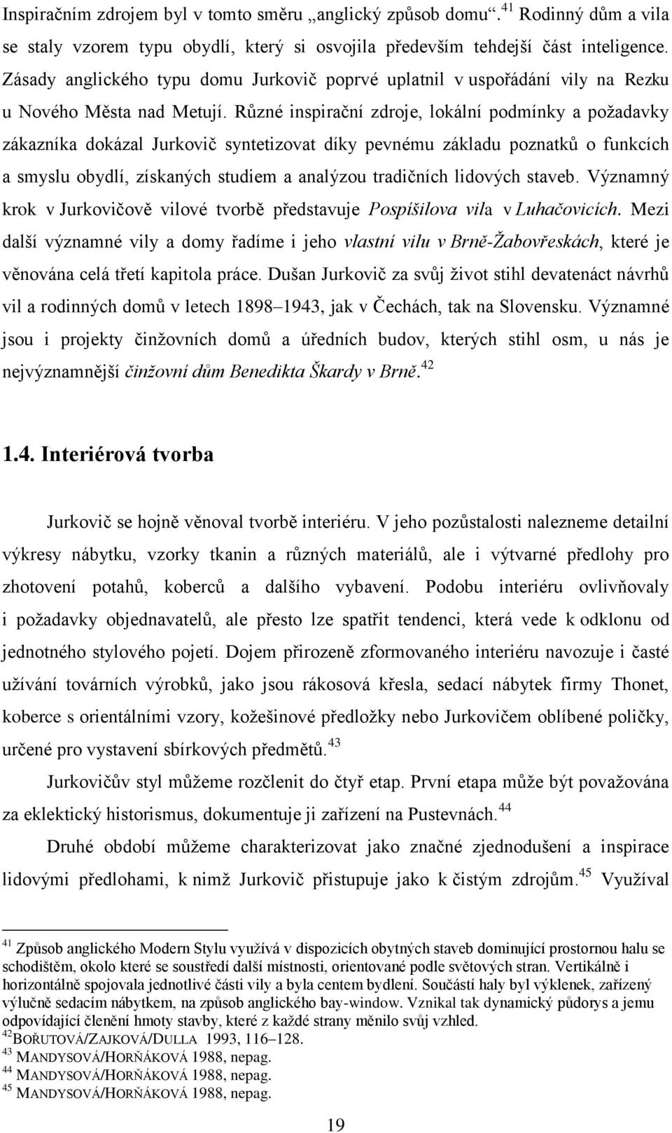 Různé inspirační zdroje, lokální podmínky a požadavky zákazníka dokázal Jurkovič syntetizovat díky pevnému základu poznatků o funkcích a smyslu obydlí, získaných studiem a analýzou tradičních