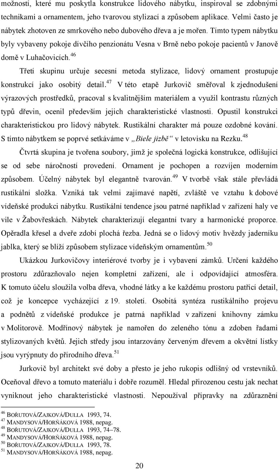 46 Třetí skupinu určuje secesní metoda stylizace, lidový ornament prostupuje konstrukcí jako osobitý detail.