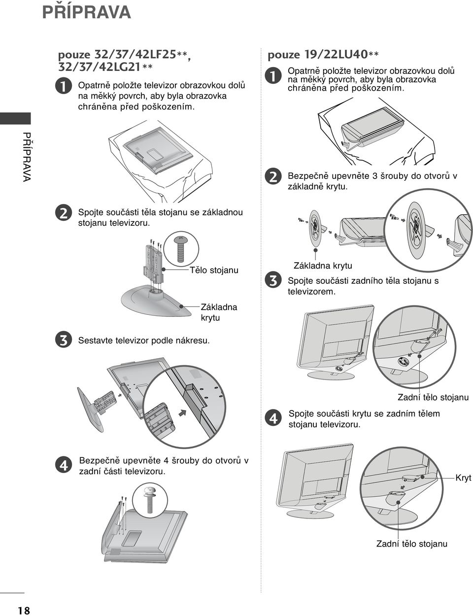 PŘÍPRAVA Bezpečně upevněte šrouby do otvorů v základně krytu. Spojte součásti těla stojanu se základnou stojanu televizoru. Sestavte televizor podle nákresu.