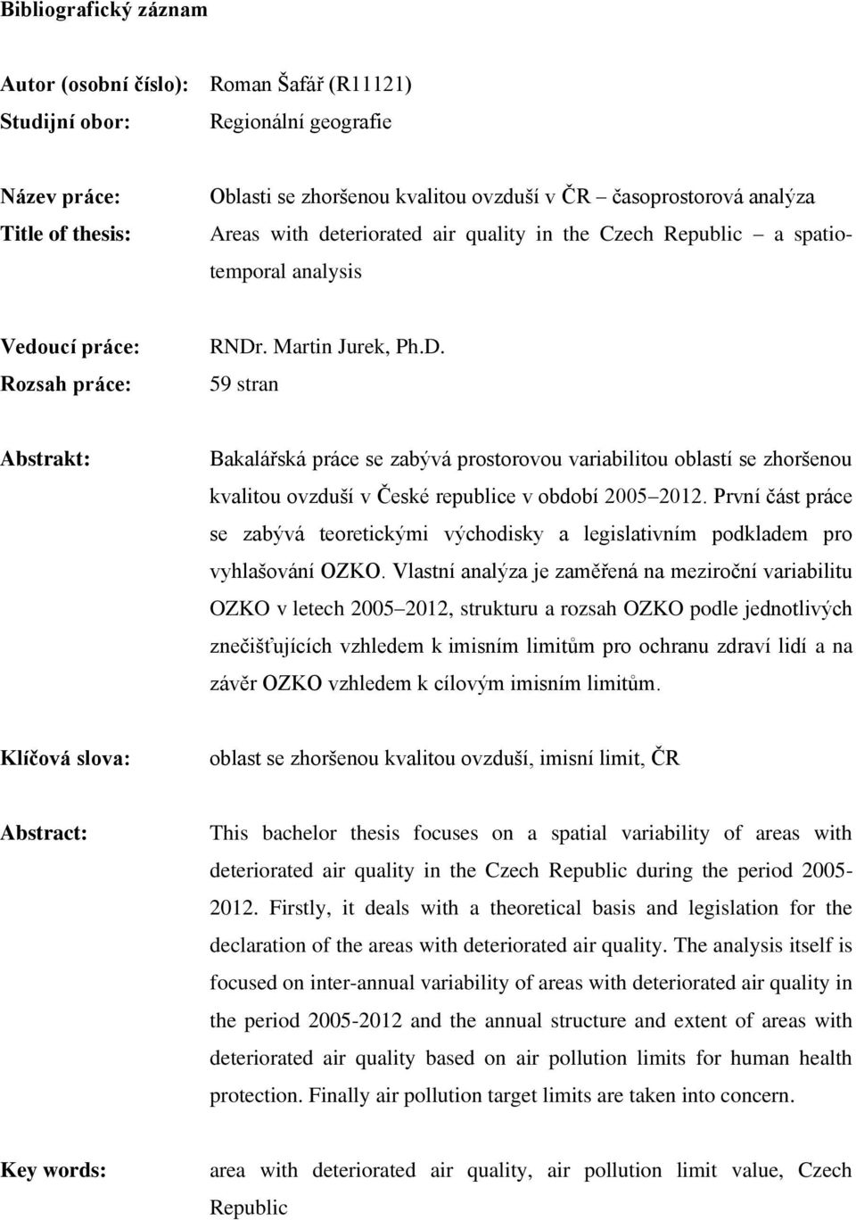 . Martin Jurek, Ph.D. 59 stran Abstrakt: Bakalářská práce se zabývá prostorovou variabilitou oblastí se zhoršenou kvalitou ovzduší v České republice v období 2005 2012.