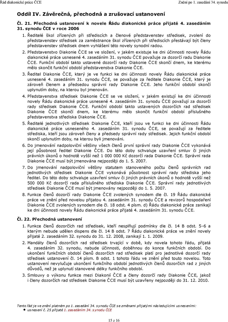 středisek dnem vyhlášení této novely synodní radou. 2. Představenstvo Diakonie ČCE se ve složení, v jakém existuje ke dni účinnosti novely Řádu diakonické práce usnesené 4. zasedáním 31.