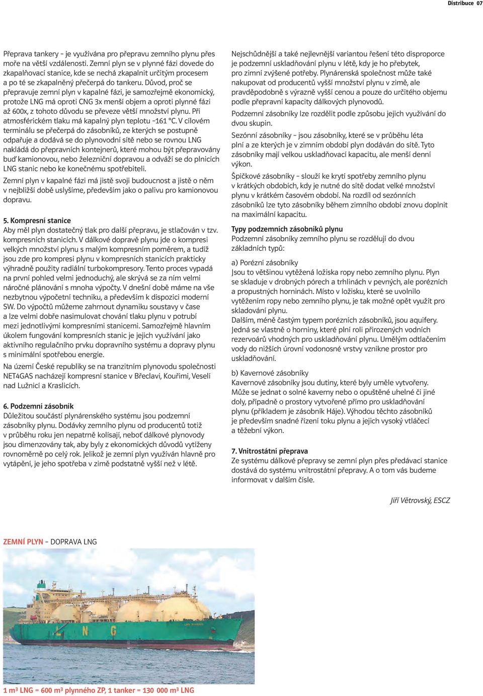 Důvod, proč se přepravuje zemní plyn v kapalné fázi, je samozřejmě ekonomický, protože LNG má oproti CNG 3x menší objem a oproti plynné fázi až 600x, z tohoto důvodu se převeze větší množství plynu.