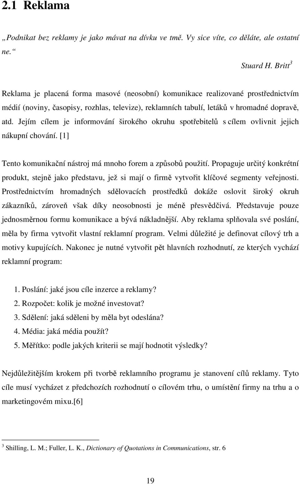 Jejím cílem je informování širokého okruhu spotřebitelů s cílem ovlivnit jejich nákupní chování. [1] Tento komunikační nástroj má mnoho forem a způsobů použití.