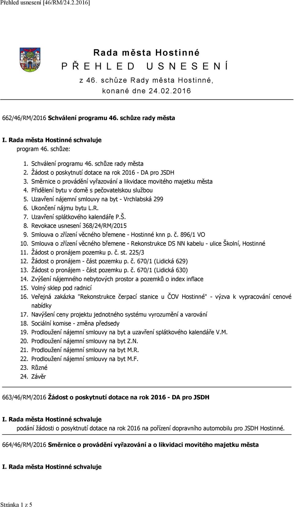 Přidělení bytu v domě s pečovatelskou službou 5. Uzavření nájemní smlouvy na byt - Vrchlabská 299 6. Ukončení nájmu bytu L.R. 7. Uzavření splátkového kalendáře P.Š. 8.