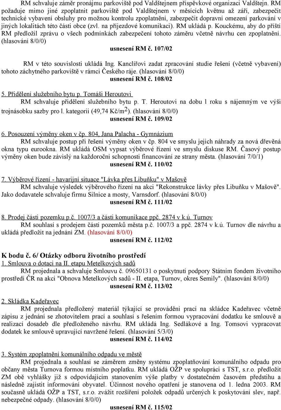 jiných lokalitách této části obce (zvl. na příjezdové komunikaci). RM ukládá p. Kouckému, aby do příští RM předložil zprávu o všech podmínkách zabezpečení tohoto záměru včetně návrhu cen zpoplatnění.