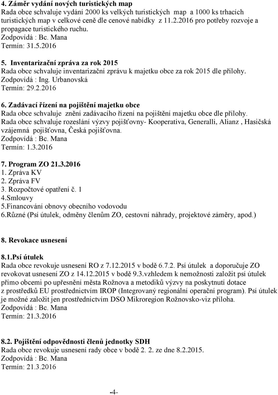 Zadávací řízení na pojištění majetku obce Rada obce schvaluje znění zadávacího řízení na pojištění majetku obce dle přílohy.