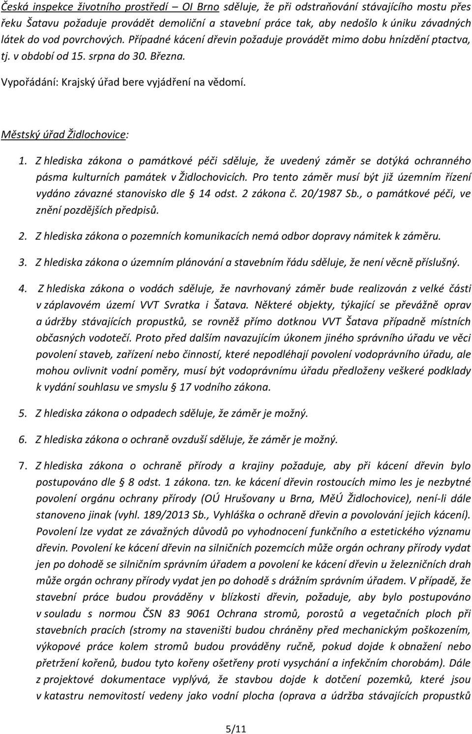 Městský úřad Židlochovice: 1. Z hlediska zákona o památkové péči sděluje, že uvedený záměr se dotýká ochranného pásma kulturních památek v Židlochovicích.