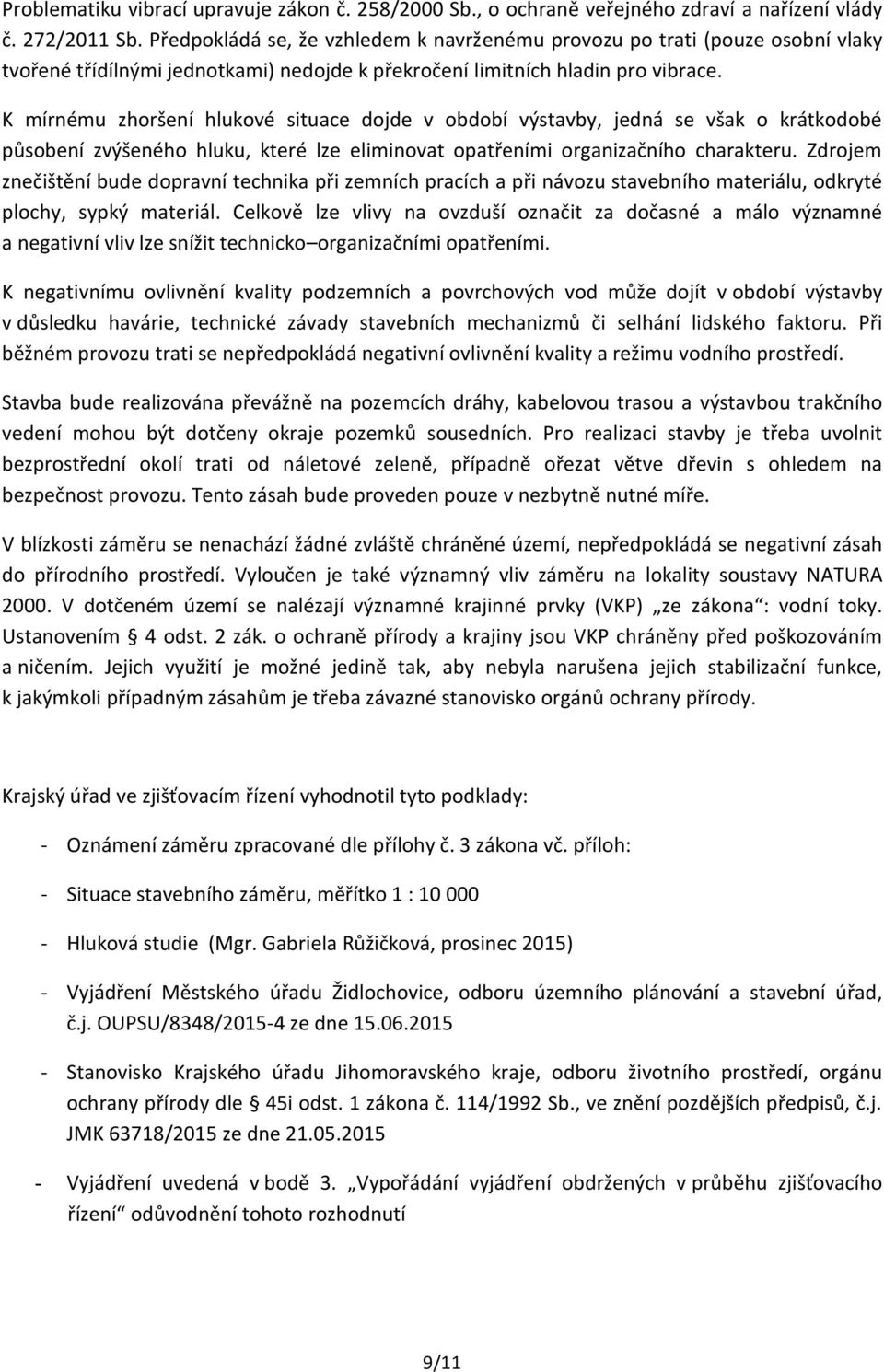 K mírnému zhoršení hlukové situace dojde v období výstavby, jedná se však o krátkodobé působení zvýšeného hluku, které lze eliminovat opatřeními organizačního charakteru.