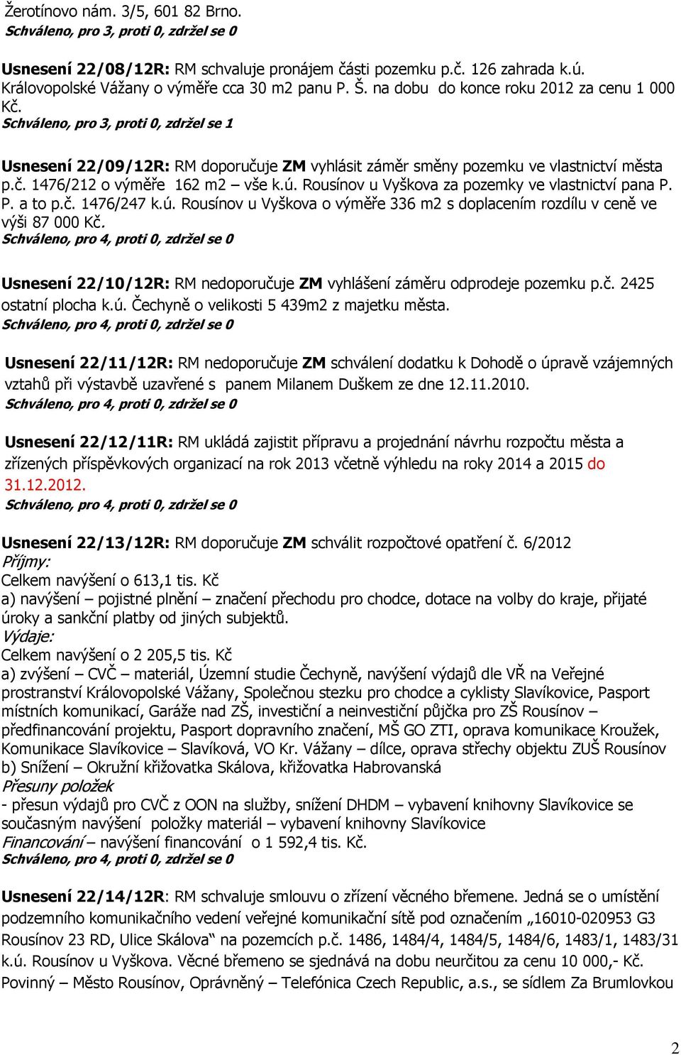 ú. Rousínov u Vyškova za pozemky ve vlastnictví pana P. P. a to p.č. 1476/247 k.ú. Rousínov u Vyškova o výměře 336 m2 s doplacením rozdílu v ceně ve výši 87 000 Kč.