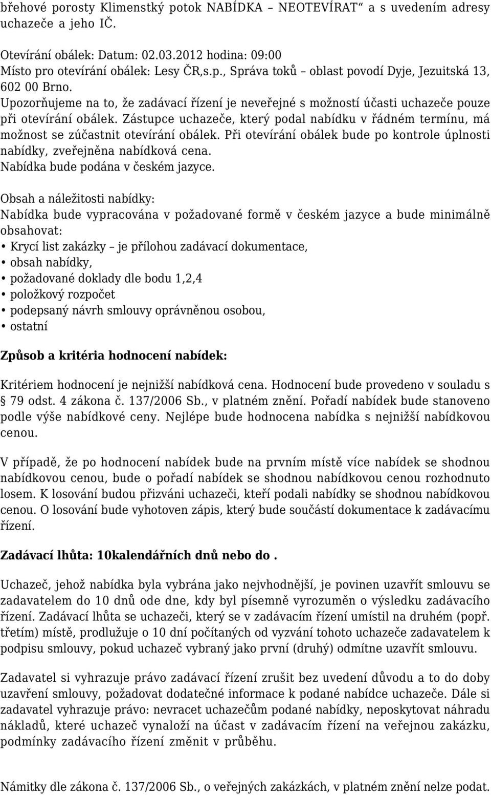 Zástupce uchazeče, který podal nabídku v řádném termínu, má možnost se zúčastnit otevírání obálek. Při otevírání obálek bude po kontrole úplnosti nabídky, zveřejněna nabídková cena.