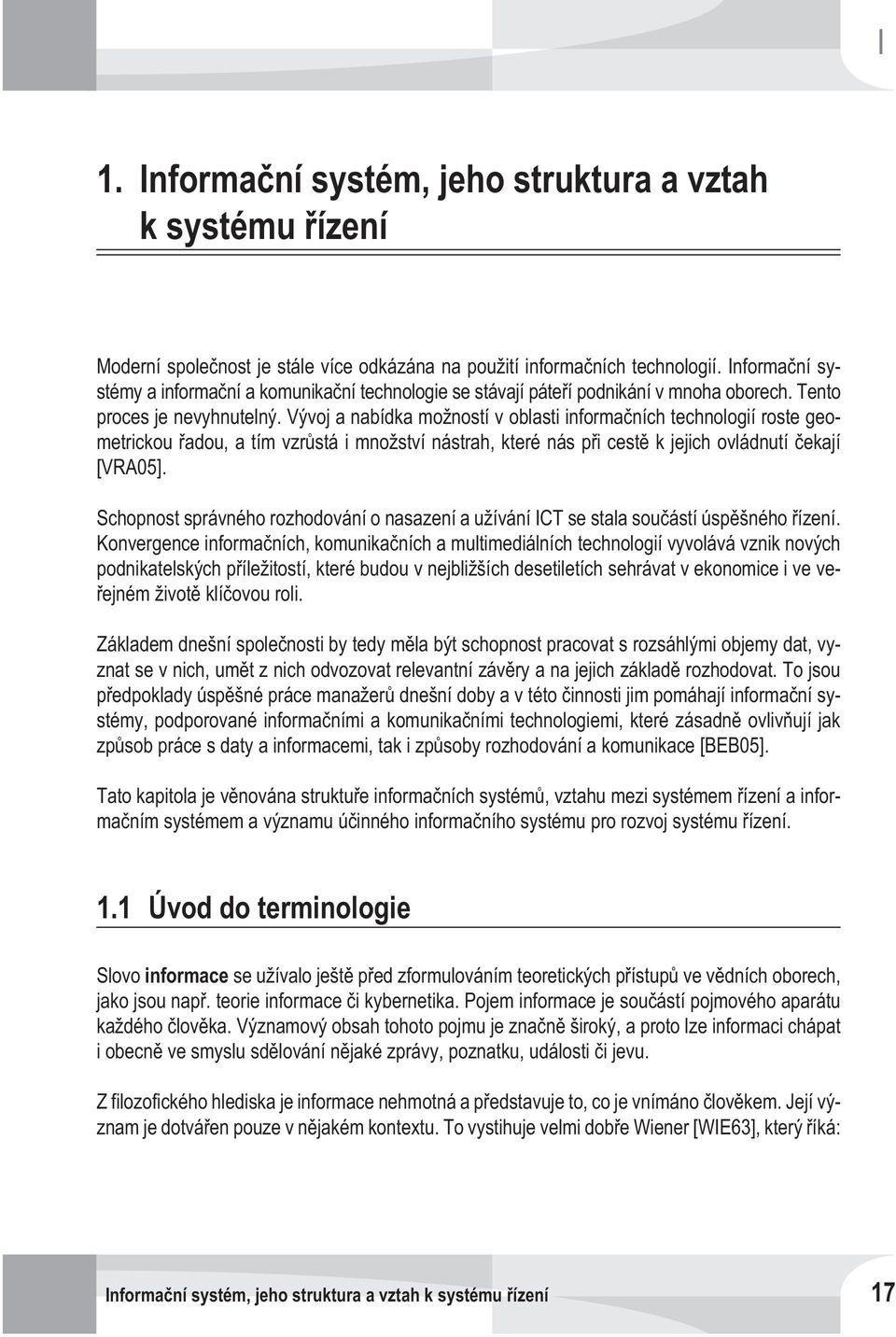 Vývoj a nabídka možností v oblasti informaèních technologií roste geometrickou øadou, a tím vzrùstá i množství nástrah, které nás pøi cestì k jejich ovládnutí èekají [VRA05].