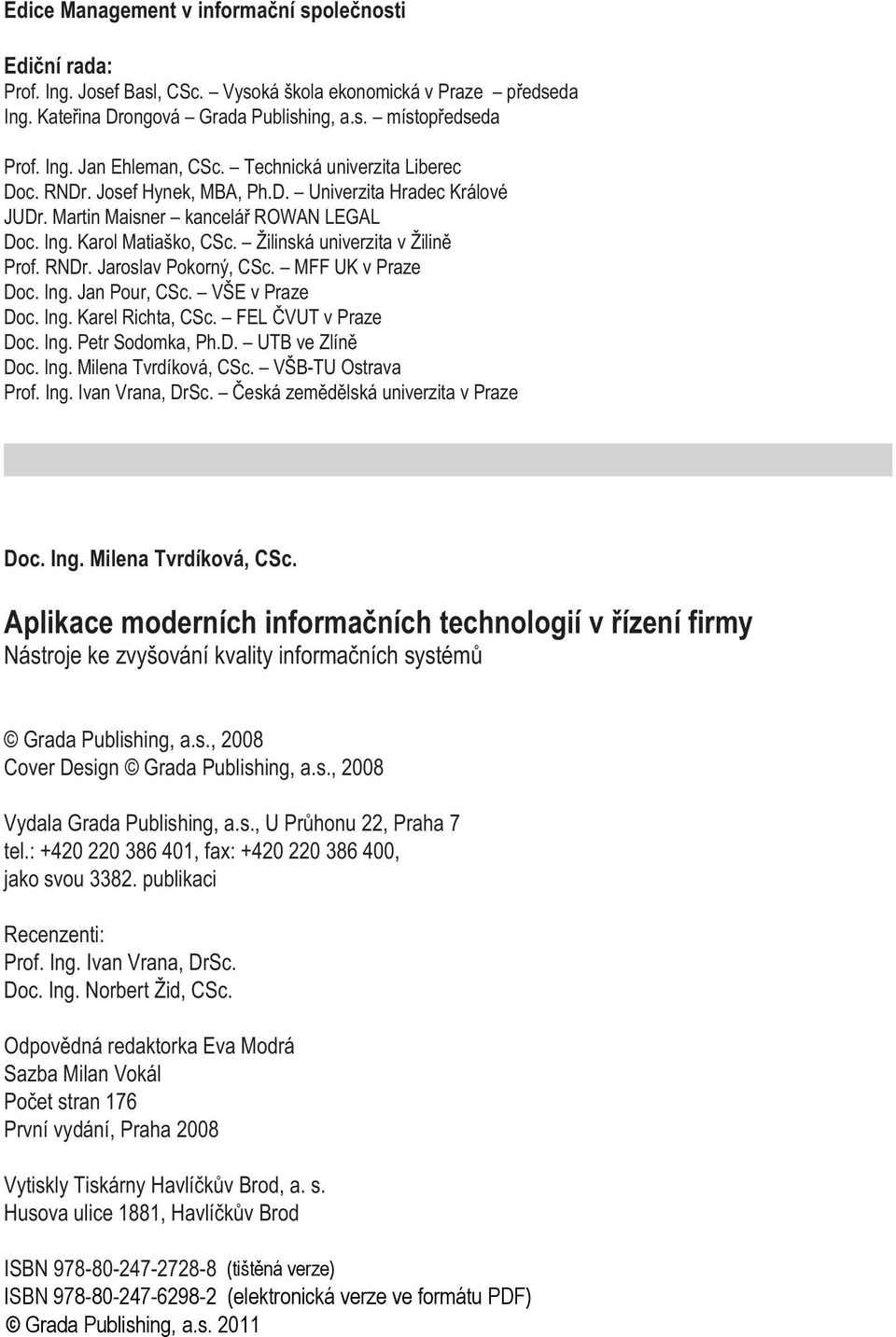 RNDr. Jaroslav Pokorný, CSc. MFF UK v Praze Doc. Ing. Jan Pour, CSc. VŠE v Praze Doc. Ing. Karel Richta, CSc. FEL ÈVUT v Praze Doc. Ing. Petr Sodomka, Ph.D. UTB ve Zlínì Doc. Ing. Milena Tvrdíková, CSc.