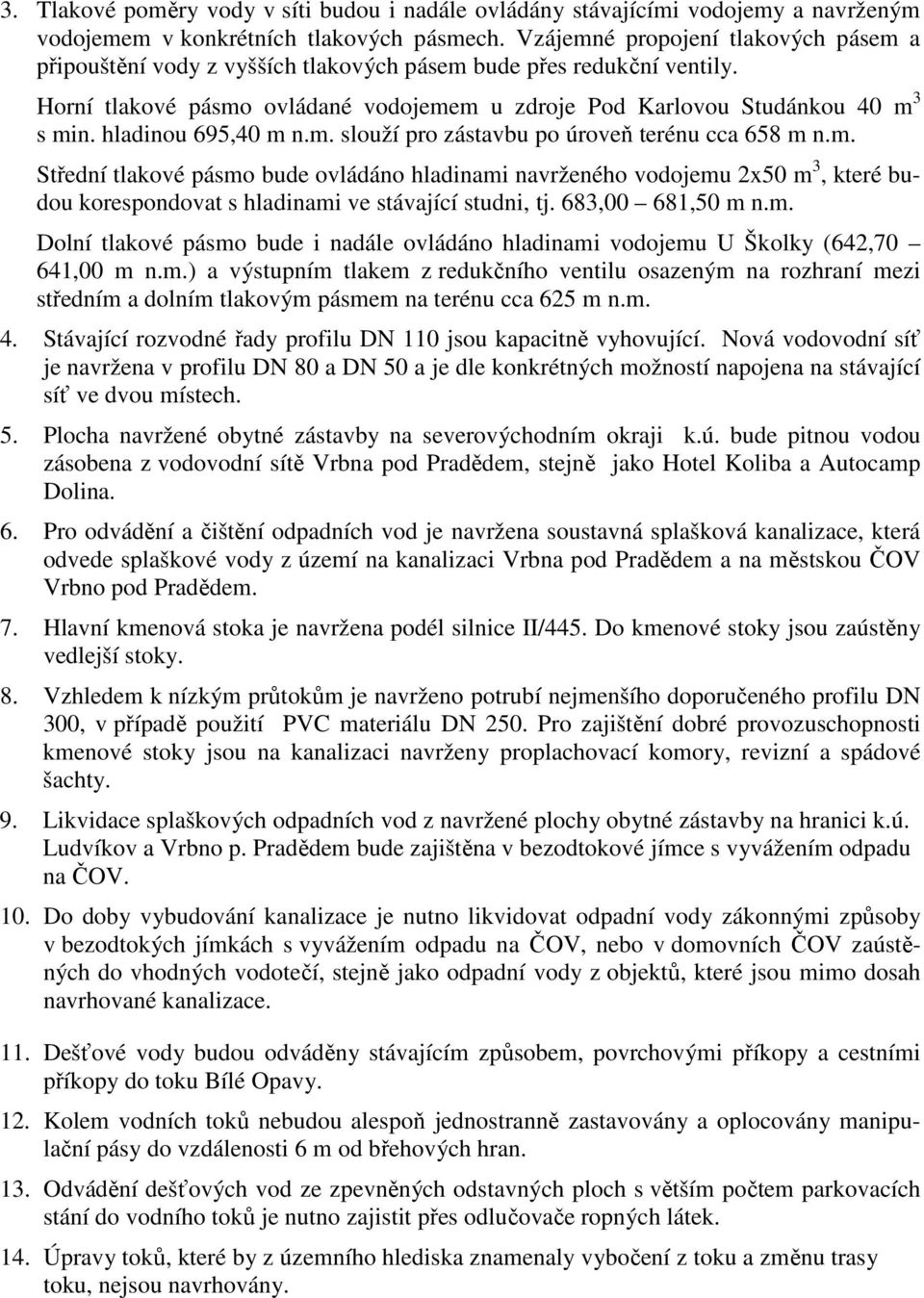 hladinou 695,40 m n.m. slouží pro zástavbu po úroveň terénu cca 658 m n.m. Střední tlakové pásmo bude ovládáno hladinami navrženého vodojemu 2x50 m 3, které budou korespondovat s hladinami ve stávající studni, tj.