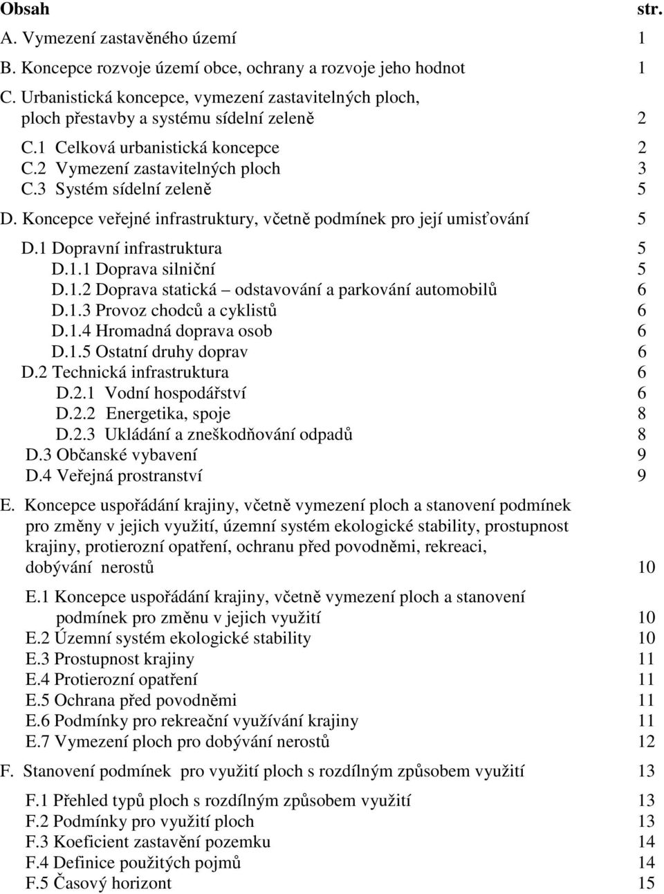 Koncepce veřejné infrastruktury, včetně podmínek pro její umisťování 5 D.1 Dopravní infrastruktura 5 D.1.1 Doprava silniční 5 D.1.2 Doprava statická odstavování a parkování automobilů 6 D.1.3 Provoz chodců a cyklistů 6 D.