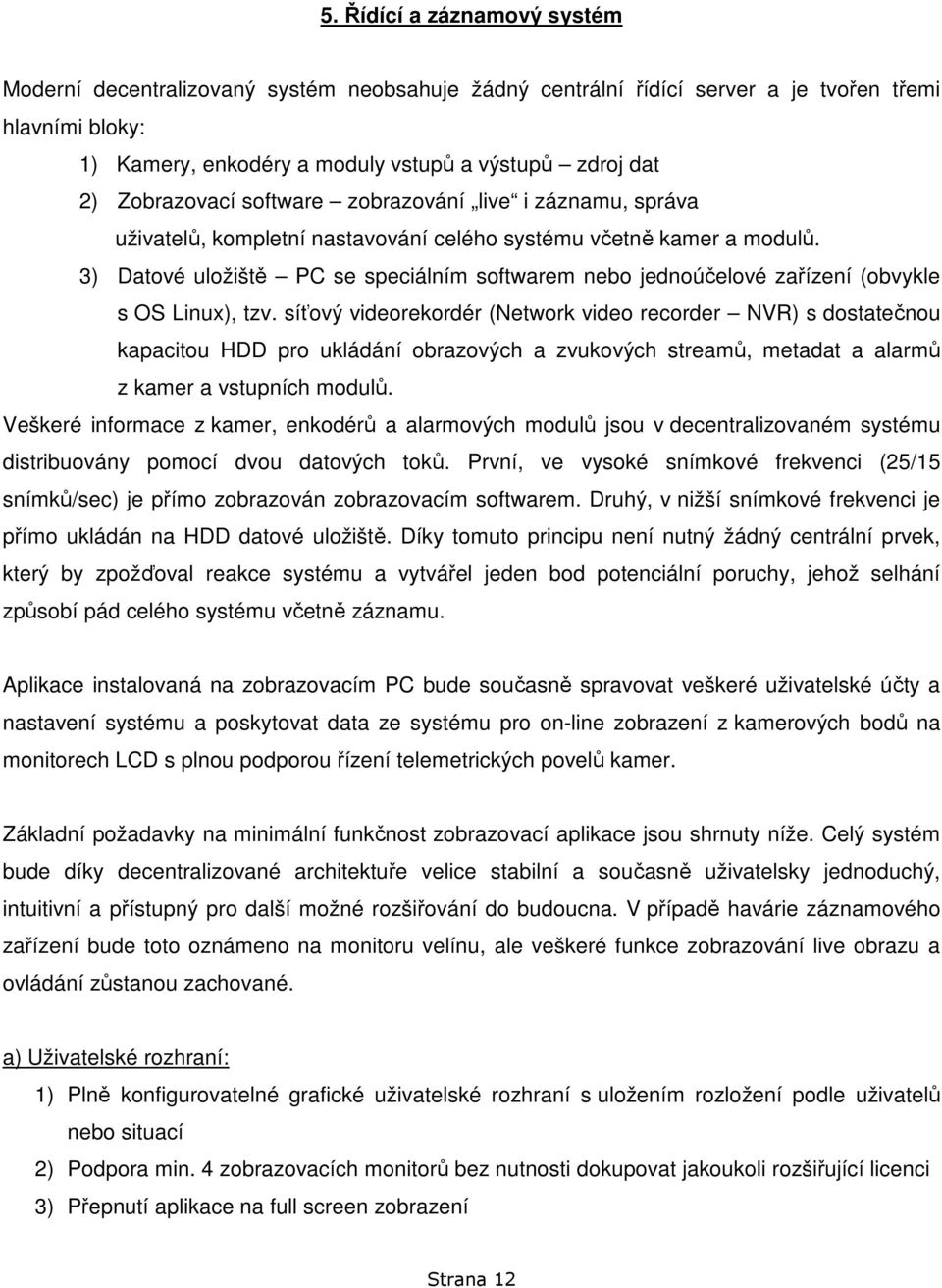 3) Datové uložiště PC se speciálním softwarem nebo jednoúčelové zařízení (obvykle s OS Linux), tzv.