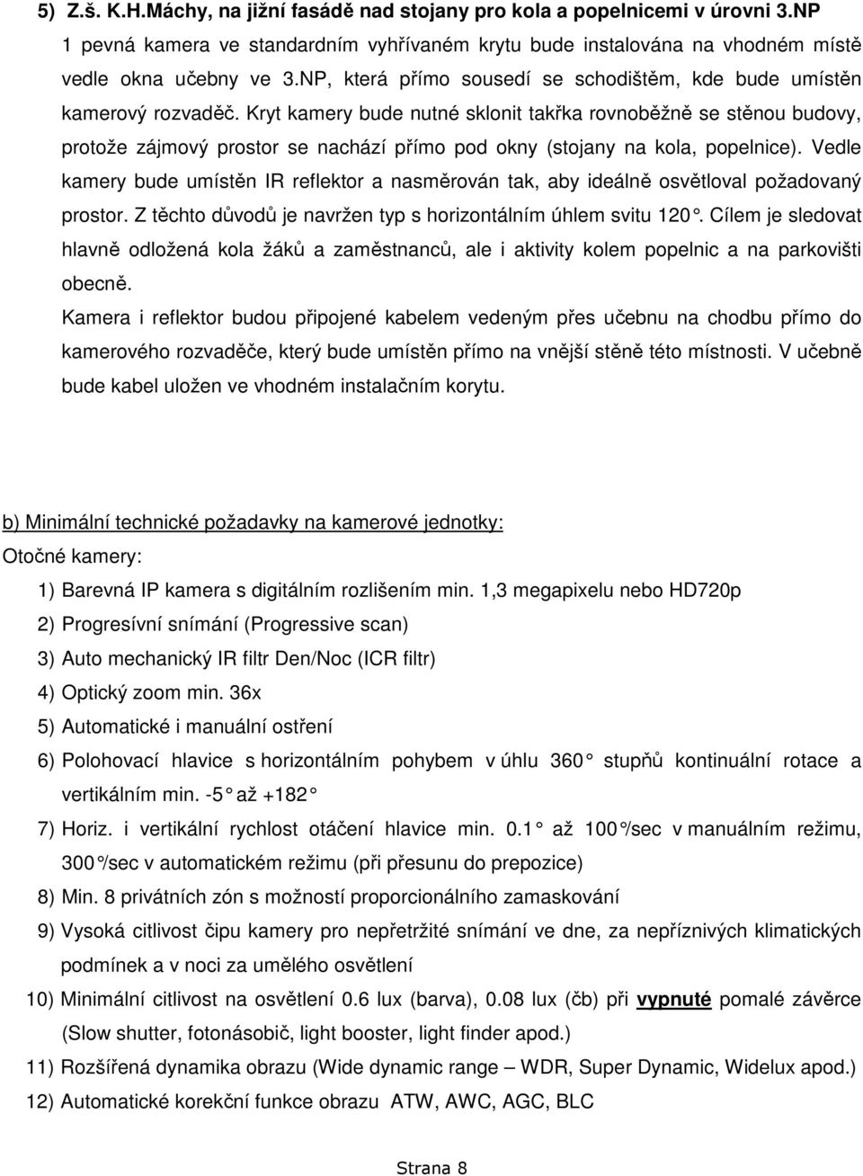 Kryt kamery bude nutné sklonit takřka rovnoběžně se stěnou budovy, protože zájmový prostor se nachází přímo pod okny (stojany na kola, popelnice).