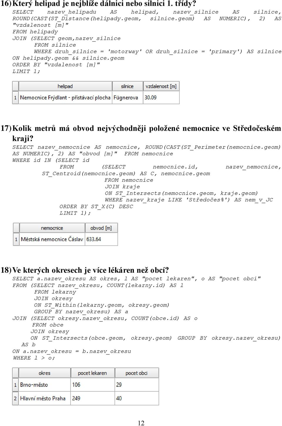 geom && silnice.geom ORDER BY "vzdalenost [m]" LIMIT 1; 17) Kolik metrů má obvod nejvýchodněji položené nemocnice ve Středočeském kraji?