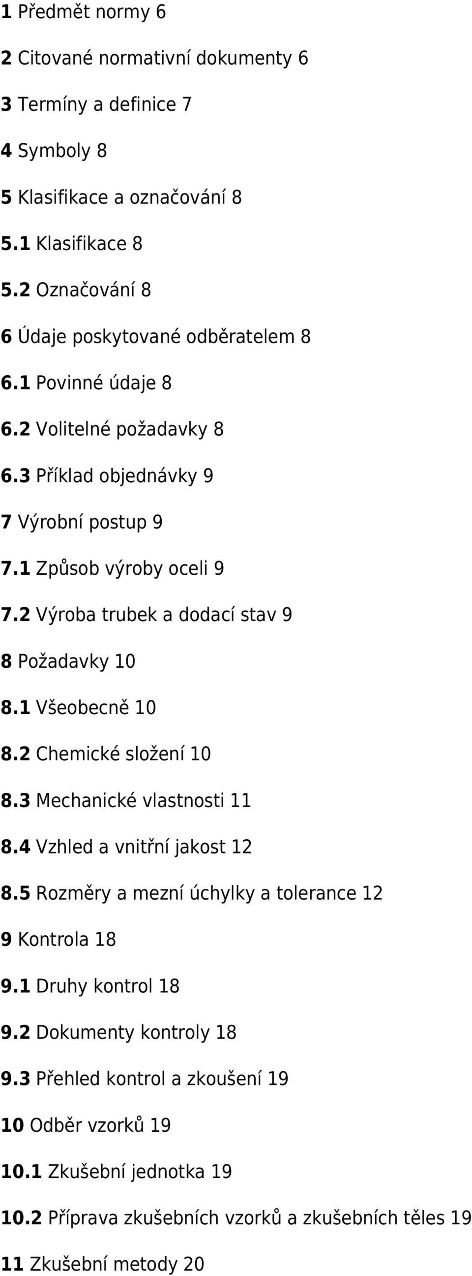 2 Výroba trubek a dodací stav 9 8 Požadavky 10 8.1 Všeobecně 10 8.2 Chemické složení 10 8.3 Mechanické vlastnosti 11 8.4 Vzhled a vnitřní jakost 12 8.