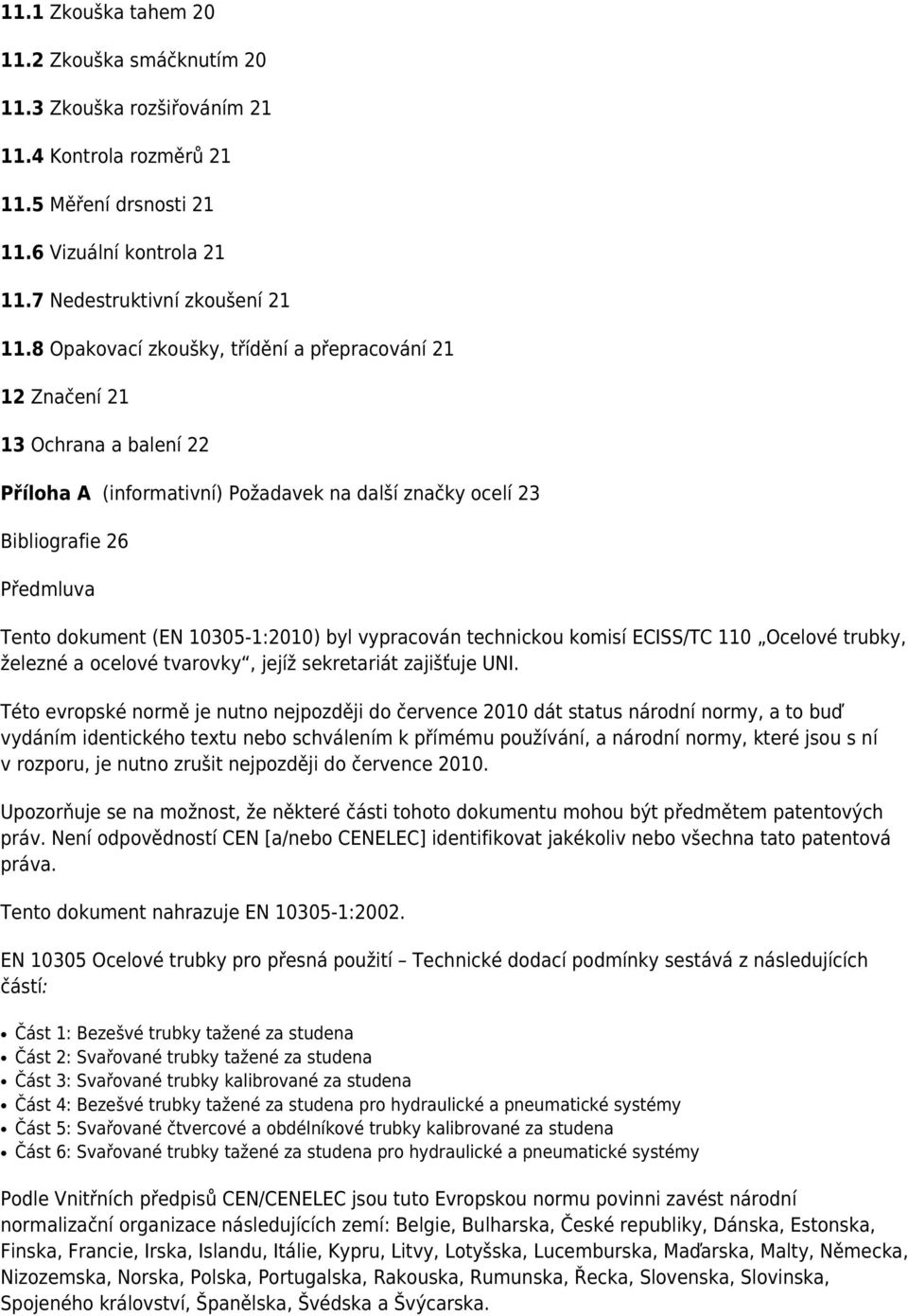 10305-1:2010) byl vypracován technickou komisí ECISS/TC 110 Ocelové trubky, železné a ocelové tvarovky, jejíž sekretariát zajišťuje UNI.