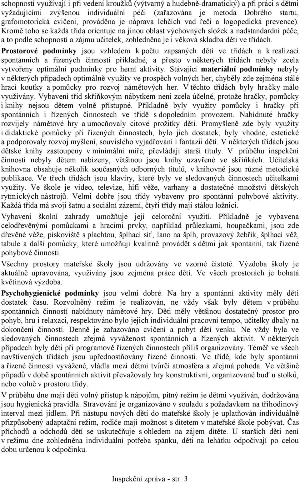 Kromě toho se každá třída orientuje na jinou oblast výchovných složek a nadstandardní péče, a to podle schopností a zájmu učitelek, zohledněna je i věková skladba dětí ve třídách.