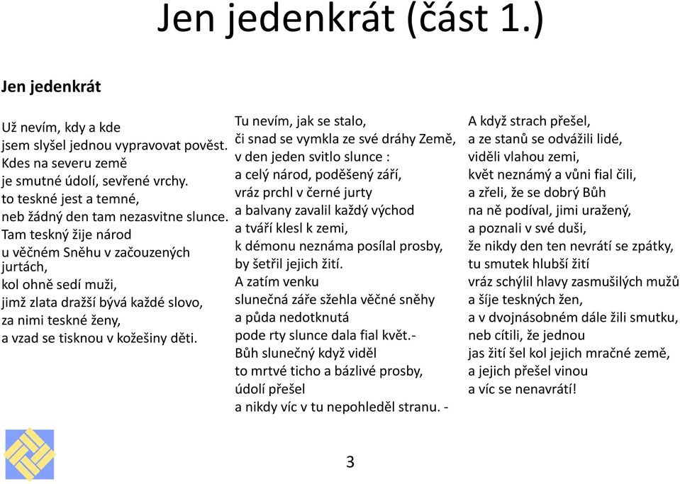 Tam teskný žije národ u věčném Sněhu v začouzených jurtách, kol ohně sedí muži, jimž zlata dražší bývá každé slovo, za nimi teskné ženy, a vzad se tisknou v kožešiny děti.