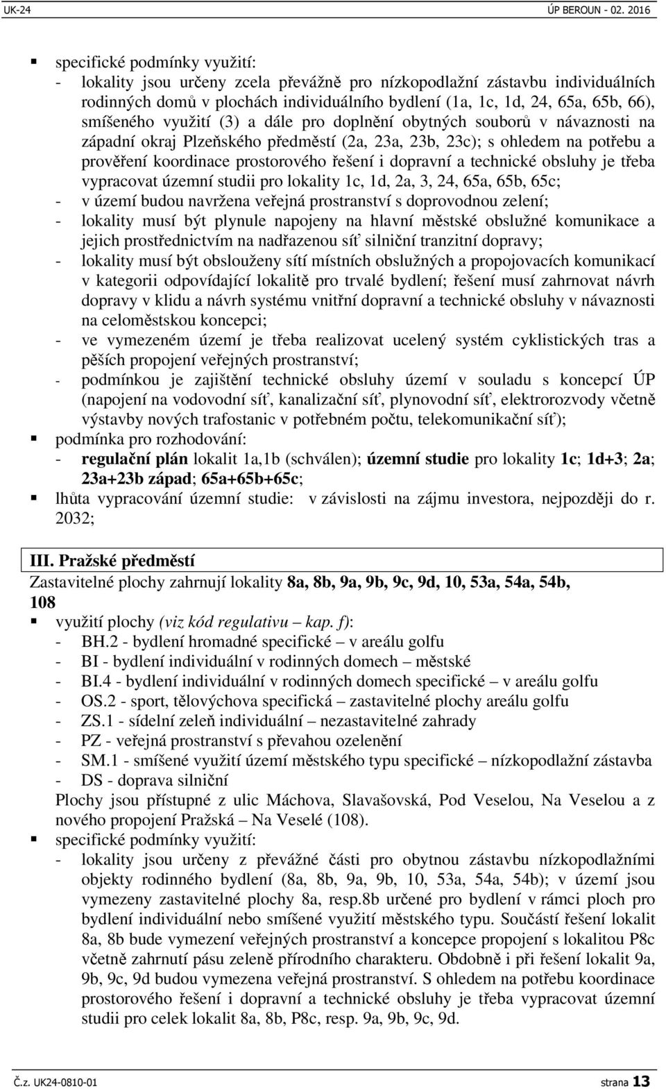 obsluhy je teba vypracovat územní studii pro lokality 1c, 1d, 2a, 3, 24, 65a, 65b, 65c; - v území budou navržena veejná prostranství s doprovodnou zelení; - lokality musí být plynule napojeny na