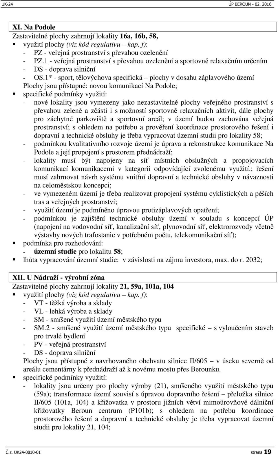 1* - sport, tlovýchova specifická plochy v dosahu záplavového území Plochy jsou pístupné: novou komunikací Na Podole; specifické podmínky využití: - nové lokality jsou vymezeny jako nezastavitelné