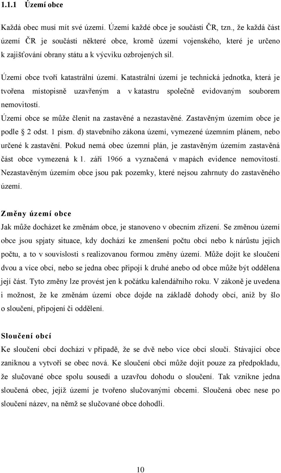 Katastrální území je technická jednotka, která je tvořena místopisně uzavřeným a v katastru společně evidovaným souborem nemovitostí. Území obce se může členit na zastavěné a nezastavěné.