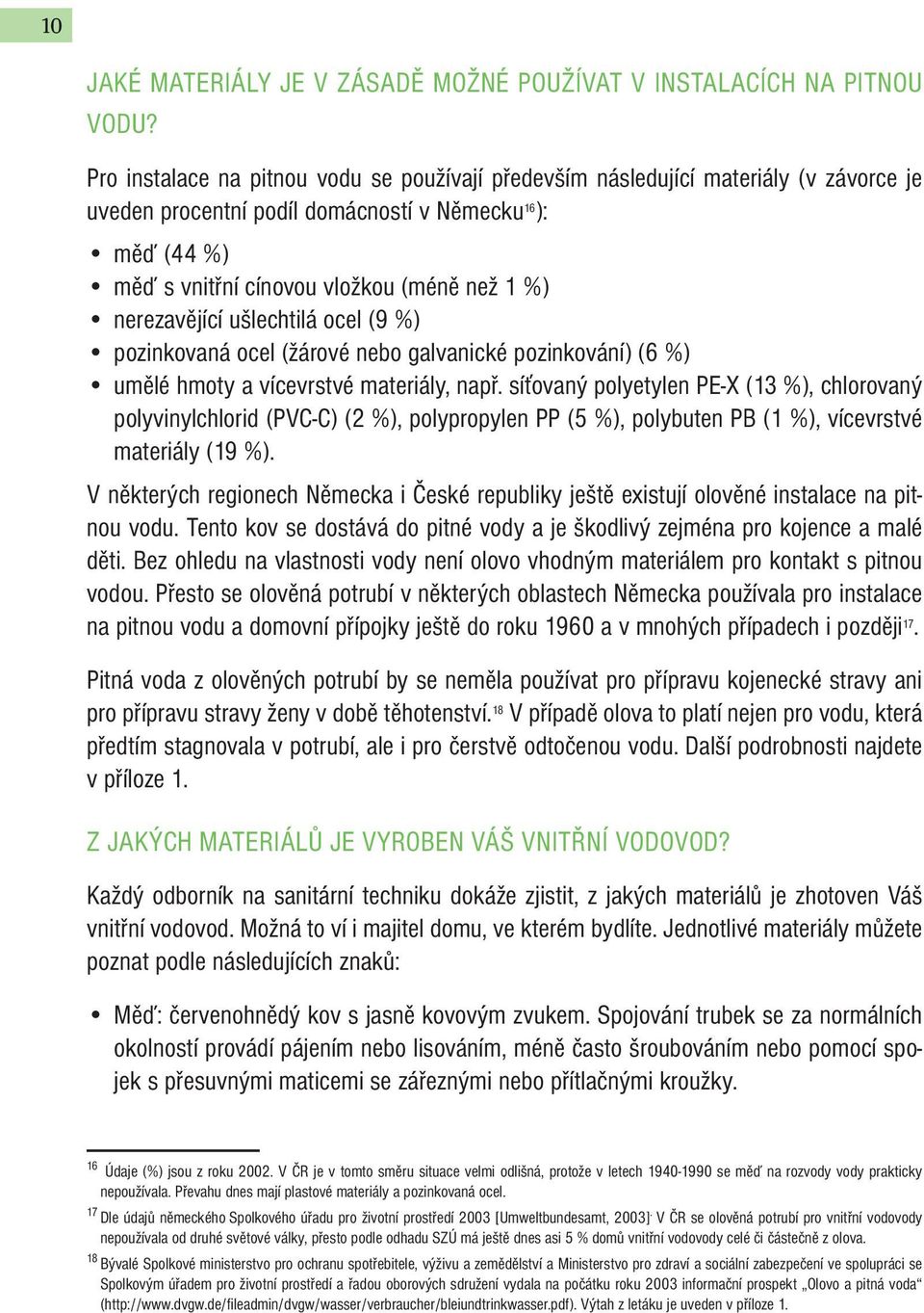 nerezavějící ušlechtilá ocel (9 %) pozinkovaná ocel (žárové nebo galvanické pozinkování) (6 %) umělé hmoty a vícevrstvé materiály, např.