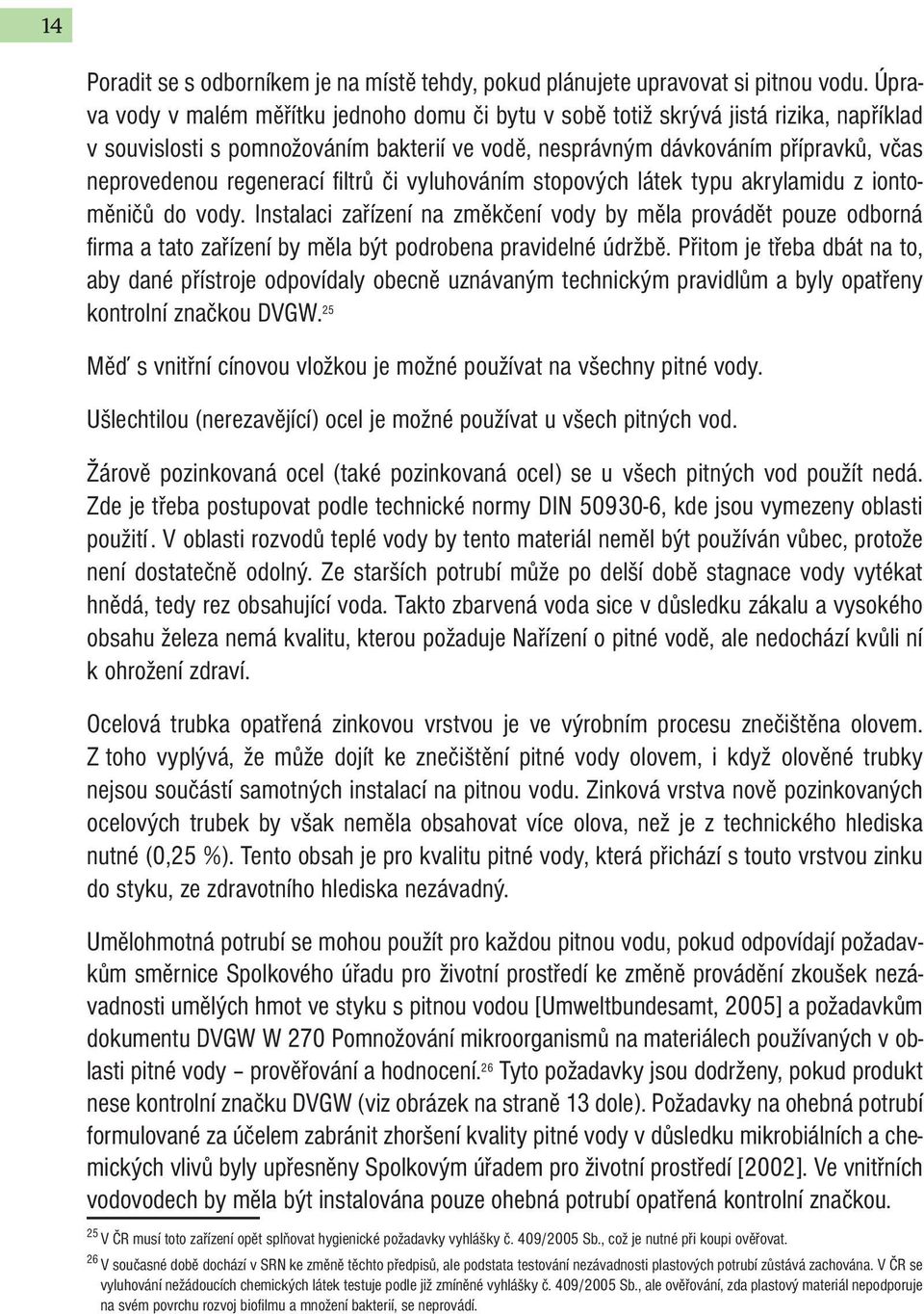 regenerací filtrů či vyluhováním stopových látek typu akrylamidu z iontoměničů do vody.