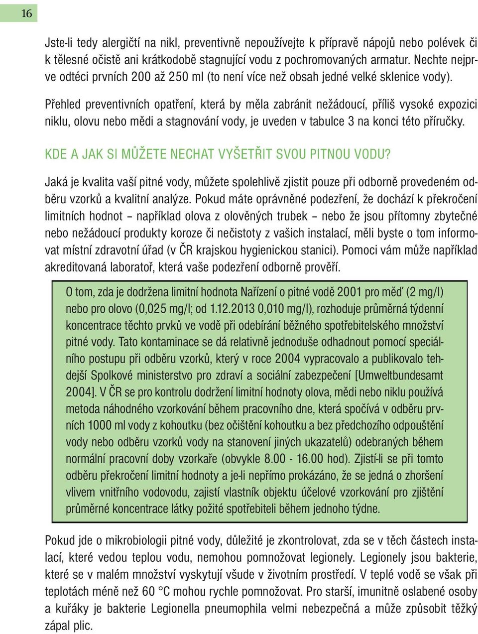 Přehled preventivních opatření, která by měla zabránit nežádoucí, příliš vysoké expozici niklu, olovu nebo mědi a stagnování vody, je uveden v tabulce 3 na konci této příručky.