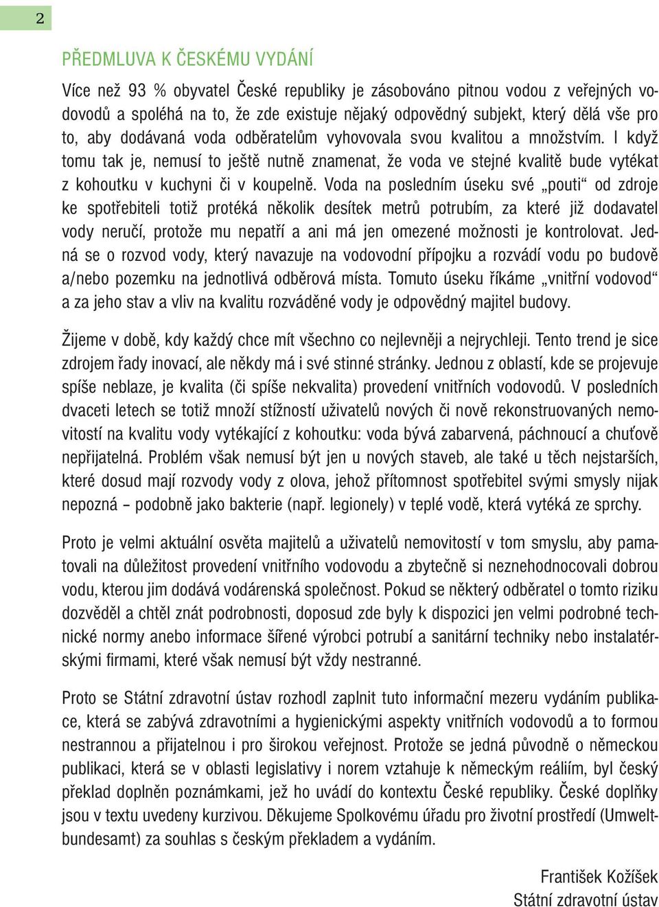 Voda na posledním úseku své pouti od zdroje ke spotřebiteli totiž protéká několik desítek metrů potrubím, za které již dodavatel vody neručí, protože mu nepatří a ani má jen omezené možnosti je