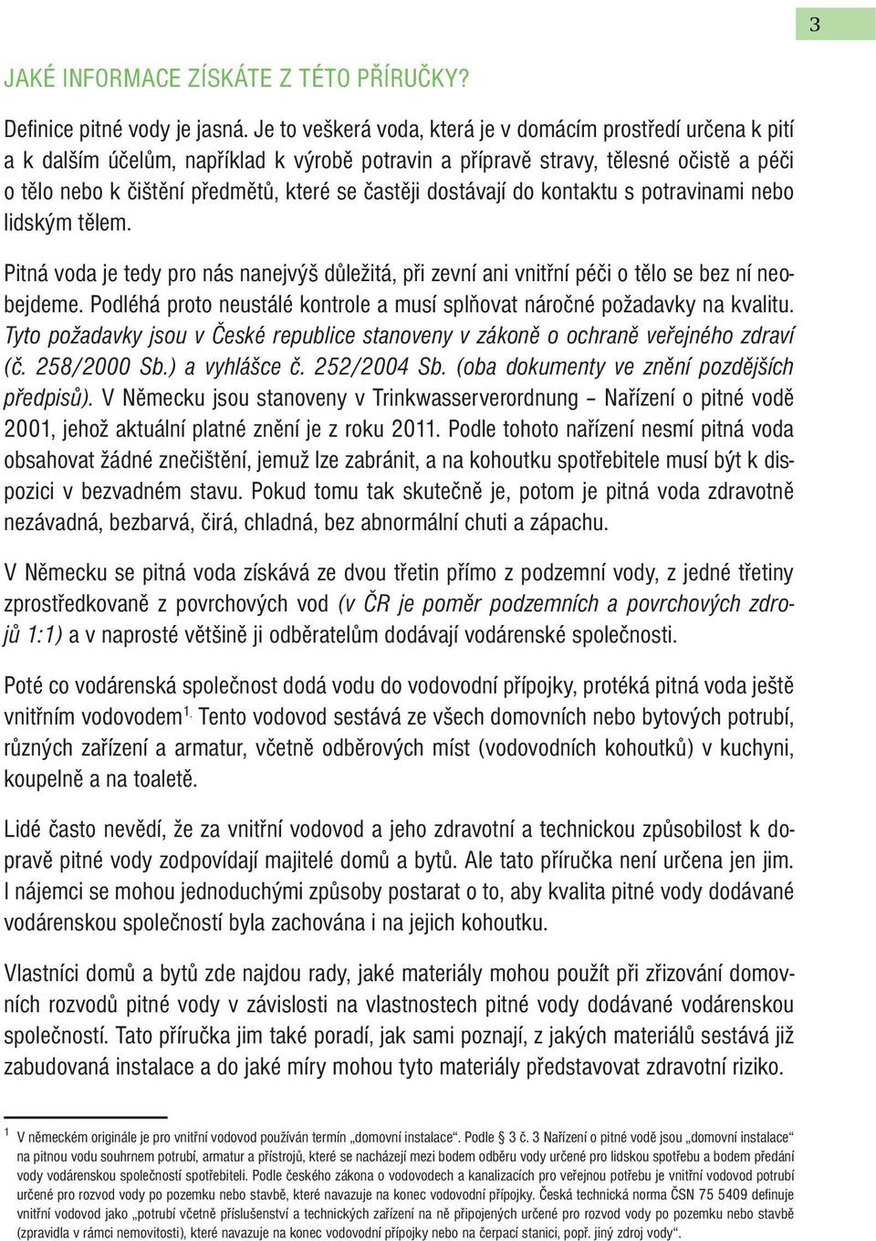 dostávají do kontaktu s potravinami nebo lidským tělem. Pitná voda je tedy pro nás nanejvýš důležitá, při zevní ani vnitřní péči o tělo se bez ní neobejdeme.