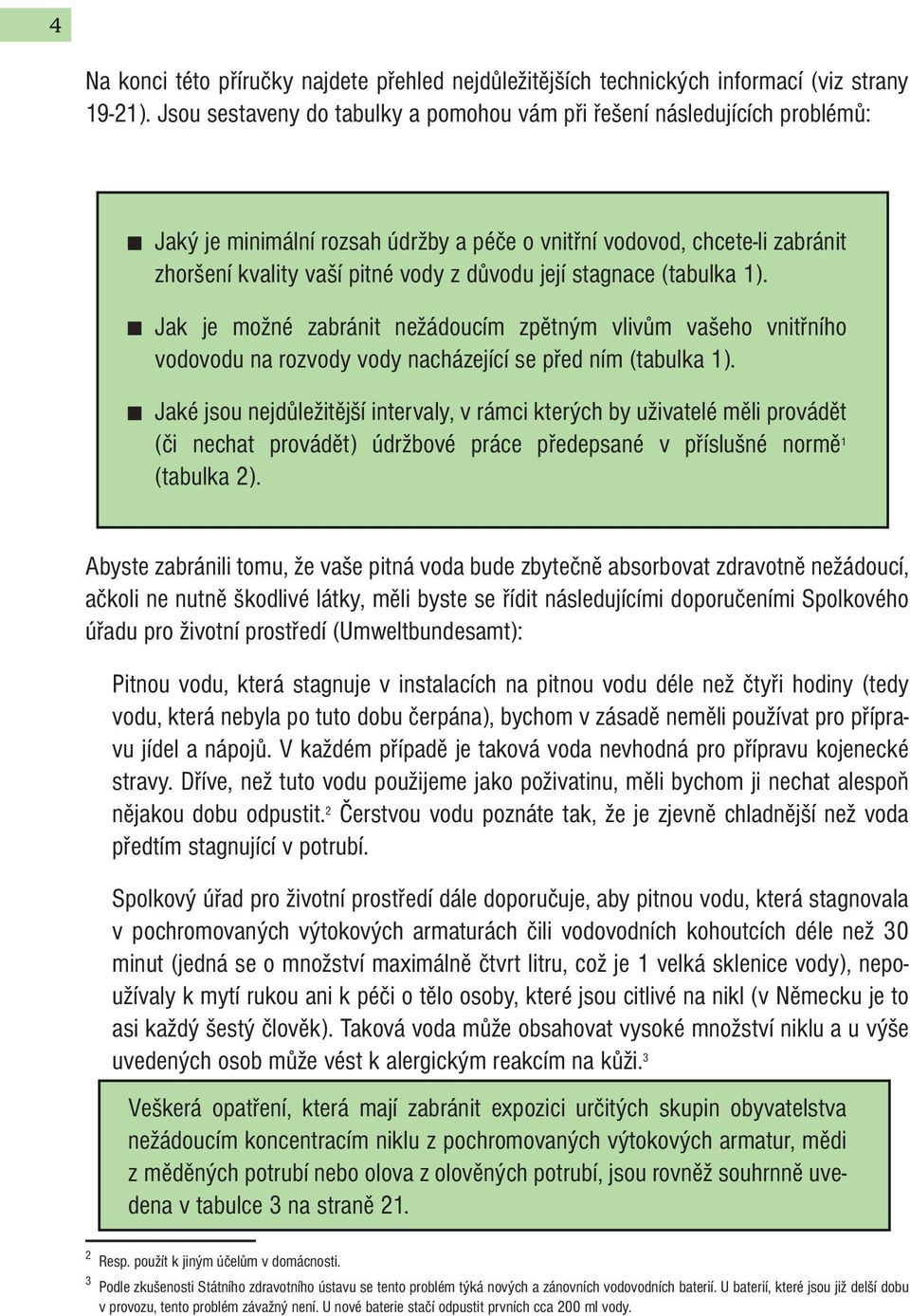 stagnace (tabulka 1). Jak je možné zabránit nežádoucím zpětným vlivům vašeho vnitřního vodovodu na rozvody vody nacházející se před ním (tabulka 1).