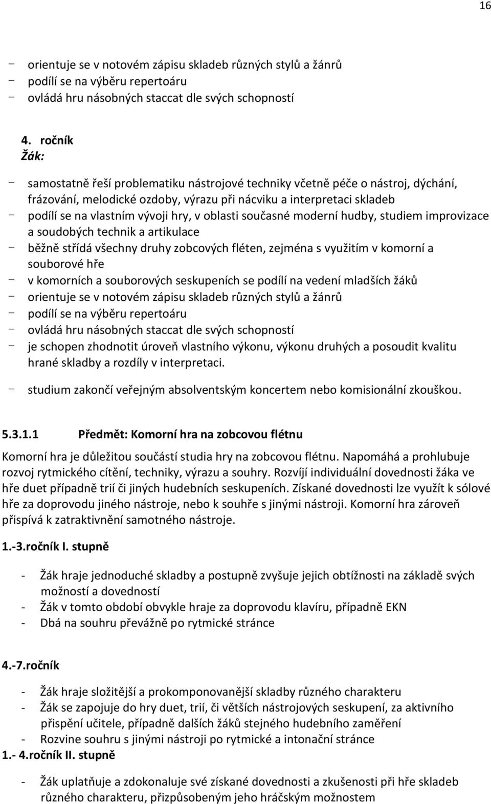 oblasti současné moderní hudby, studiem improvizace a soudobých technik a artikulace - běžně střídá všechny druhy zobcových fléten, zejména s využitím v komorní a souborové hře - v komorních a