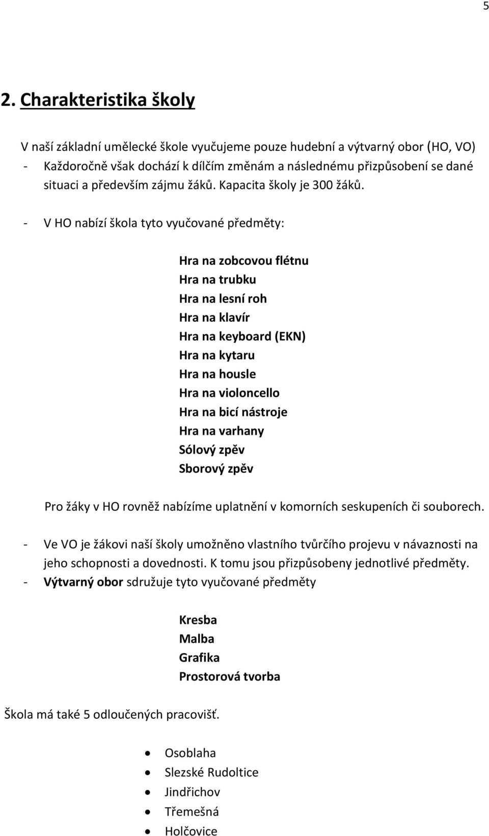 - V HO nabízí škola tyto vyučované předměty: Hra na zobcovou flétnu Hra na trubku Hra na lesní roh Hra na klavír Hra na keyboard (EKN) Hra na kytaru Hra na housle Hra na violoncello Hra na bicí