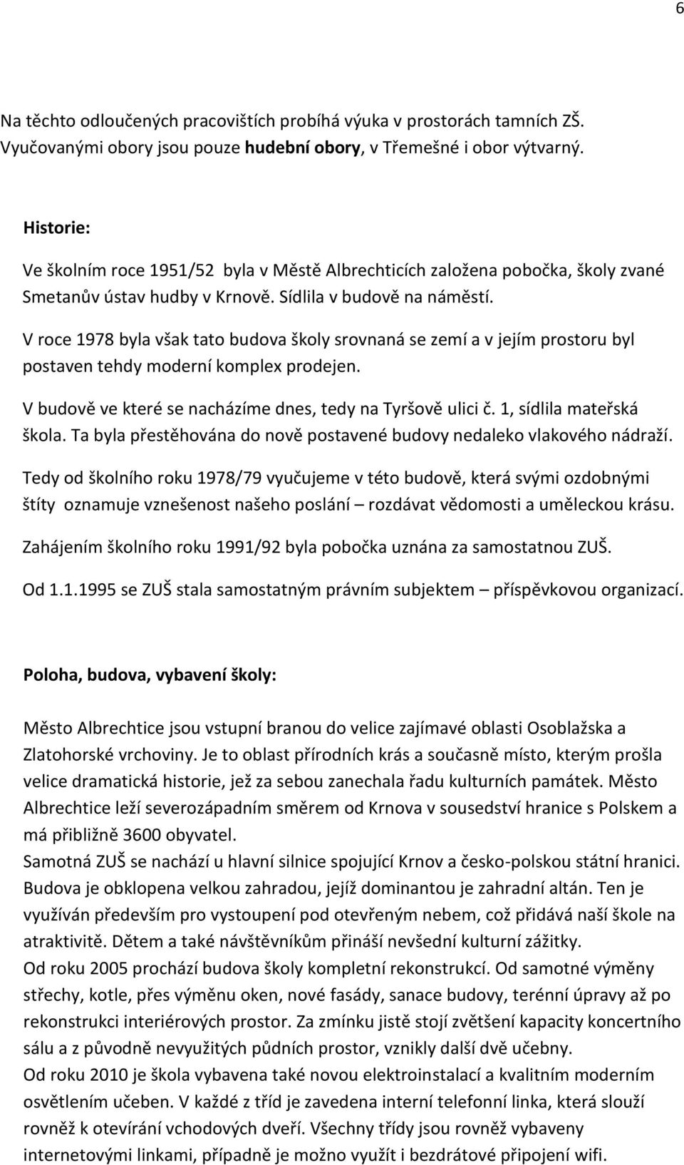 V roce 1978 byla však tato budova školy srovnaná se zemí a v jejím prostoru byl postaven tehdy moderní komplex prodejen. V budově ve které se nacházíme dnes, tedy na Tyršově ulici č.