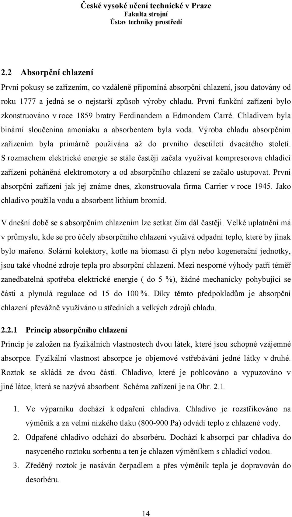 Výroba chladu absorpčním zařízením byla primárně používána až do prvního desetiletí dvacátého století.