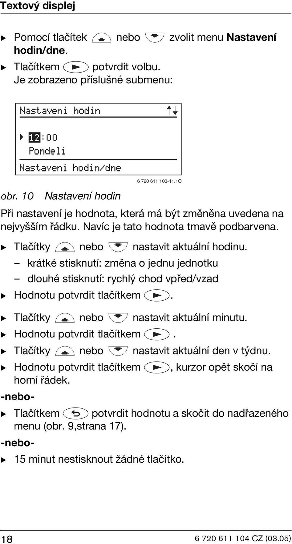 krátké stisknutí: změna o jednu jednotku dlouhé stisknutí: rychlý chod vpřed/vzad B Hodnotu potvrdit tlačítkem. B Tlačítky nebo nastavit aktuální minutu. B Hodnotu potvrdit tlačítkem. B Tlačítky nebo nastavit aktuální den v týdnu.