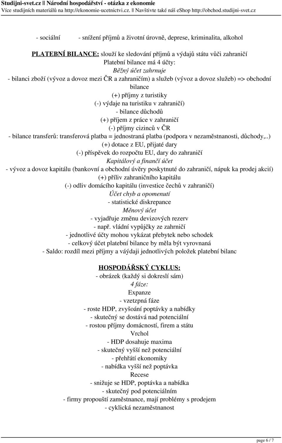 práce v zahraničí (-) příjmy cizinců v ČR - bilance transferů: transferová platba = jednostraná platba (podpora v nezaměstnanosti, důchody,.