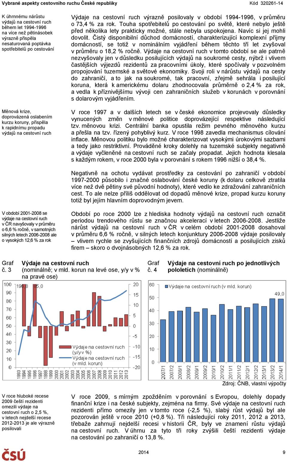 Touha spotřebitelů po cestování po světě, které nebylo ještě před několika lety prakticky možné, stále nebyla uspokojena. Navíc si jej mohli dovolit.