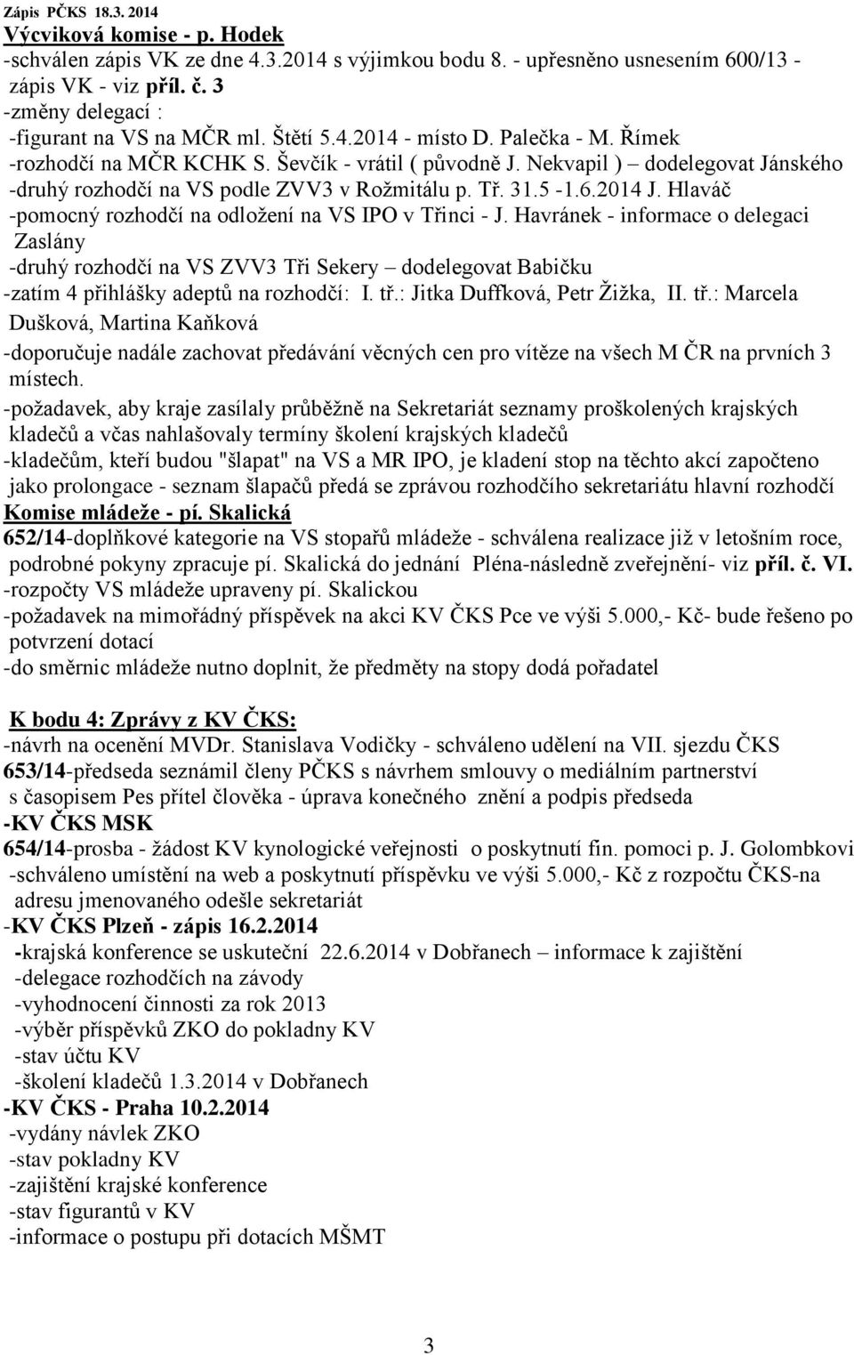 Hlaváč -pomocný rozhodčí na odložení na VS IPO v Třinci - J. Havránek - informace o delegaci Zaslány -druhý rozhodčí na VS ZVV3 Tři Sekery dodelegovat Babičku -zatím 4 přihlášky adeptů na rozhodčí: I.