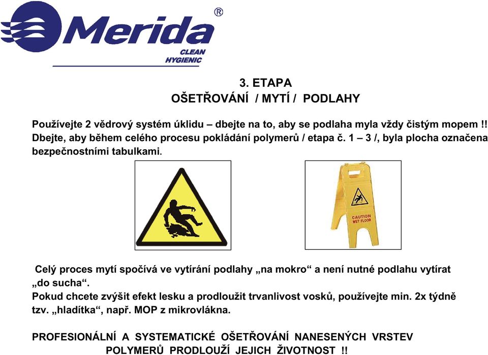 Celý proces mytí spo ívá ve vytírání podlahy na mokro a není nutné podlahu vytírat do sucha.