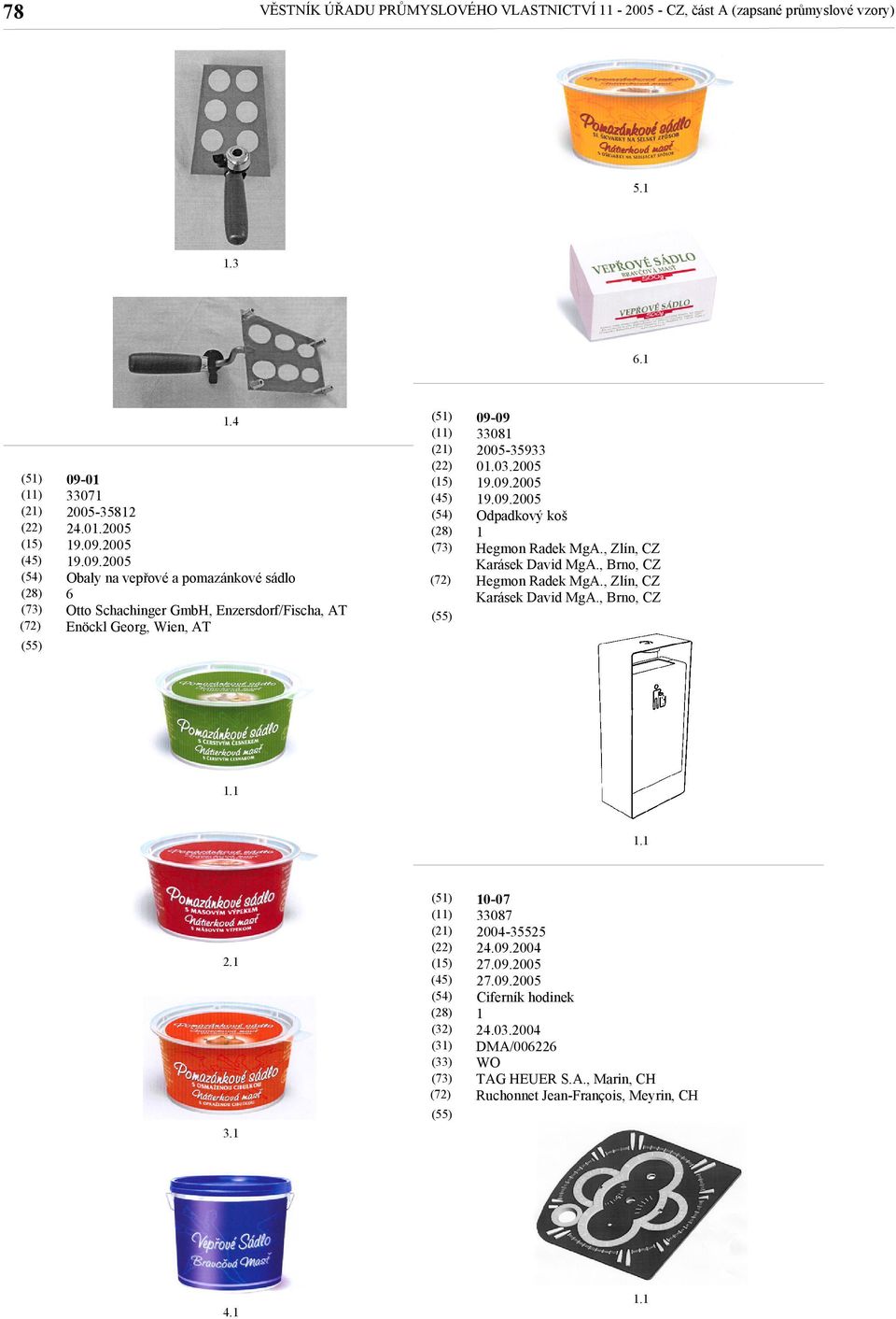 -0 3307 2005-3582 24.0.2005 Obaly na vepřové a pomazánkové sádlo 6 Otto Schachinger GmbH, Enzersdorf/Fischa, AT Enöckl Georg, Wien, AT 09-09 3308 2005-35933 0.