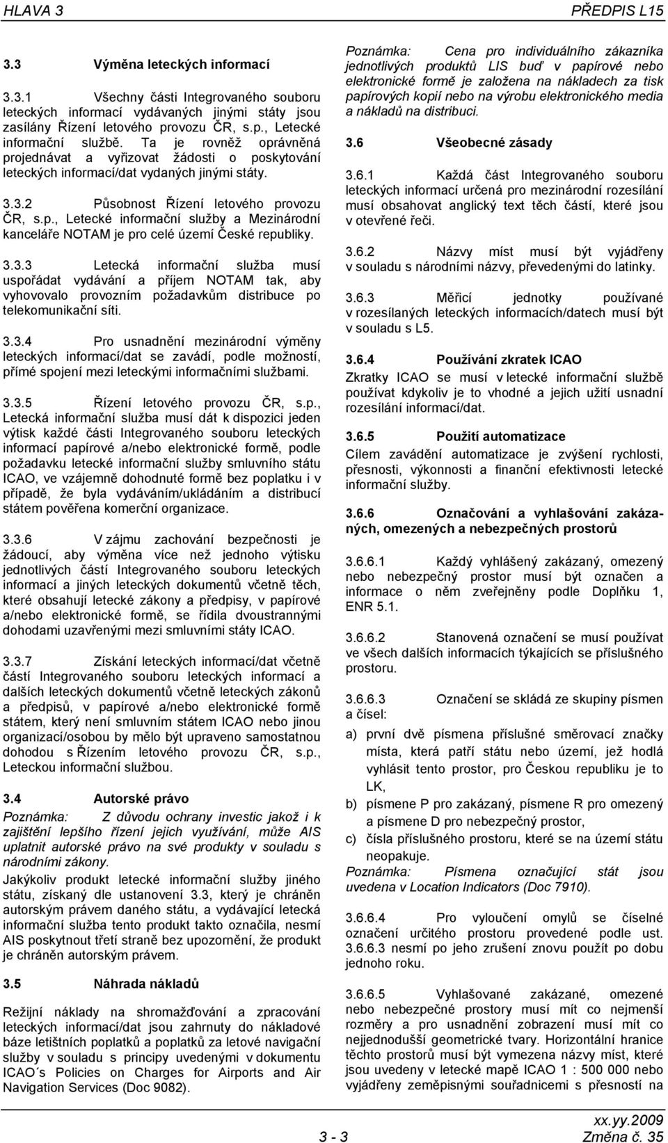 3.3.3 Letecká informační služba musí uspořádat vydávání a příjem NOTAM tak, aby vyhovovalo provozním požadavkům distribuce po telekomunikační síti. 3.3.4 Pro usnadnění mezinárodní výměny leteckých informací/dat se zavádí, podle možností, přímé spojení mezi leteckými informačními službami.