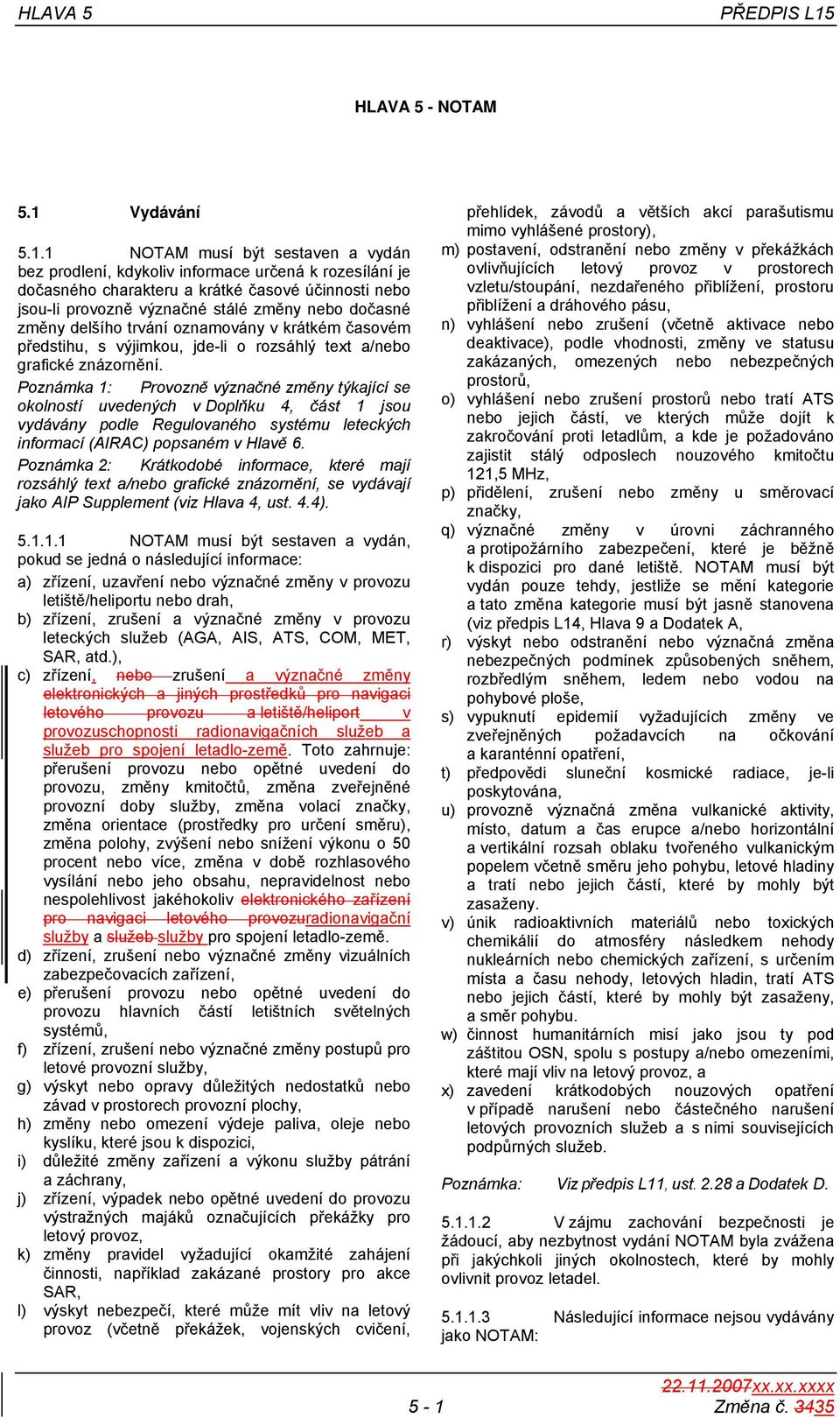 1 NOTAM musí být sestaven a vydán bez prodlení, kdykoliv informace určená k rozesílání je dočasného charakteru a krátké časové účinnosti nebo jsou-li provozně význačné stálé změny nebo dočasné změny