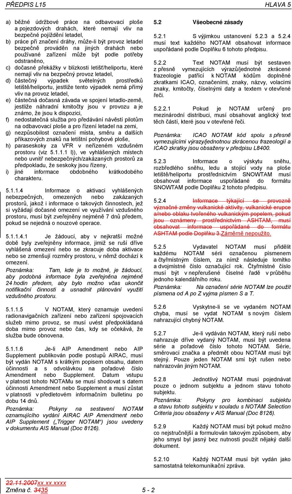 světelných prostředků letiště/heliportu, jestliže tento výpadek nemá přímý vliv na provoz letadel, e) částečná dočasná závada ve spojení letadlo-země, jestliže náhradní kmitočty jsou v provozu a je