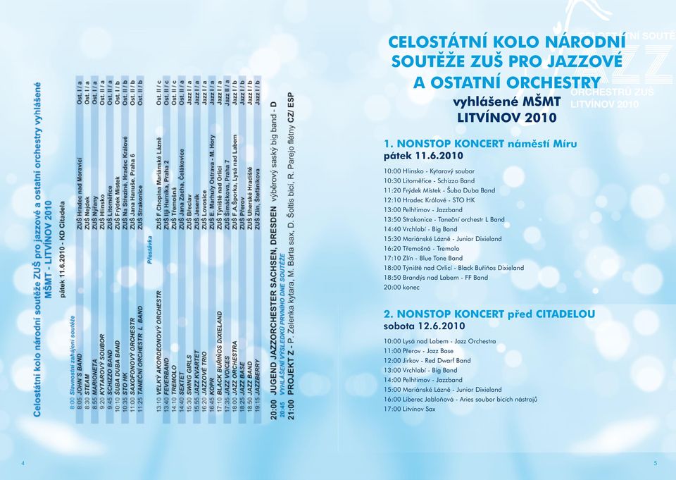 L Band 14:40 Vrchlabí - Big Band 15:30 Mariánské Lázně - Junior Dixieland 16:20 Třemošná - Tremolo 17:10 Zlín - Blue Tone Band 18:00 Týniště nad Orlicí - Black Buřiňos Dixieland 18:50 Brandýs nad