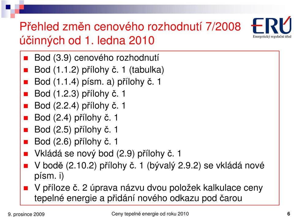 1 Bod (2.6) přílohy č. 1 Vkládá se nový bod (2.9) přílohy č. 1 V bodě (2.10.2) přílohy č. 1 (bývalý 2.9.2) se vkládá nové písm.