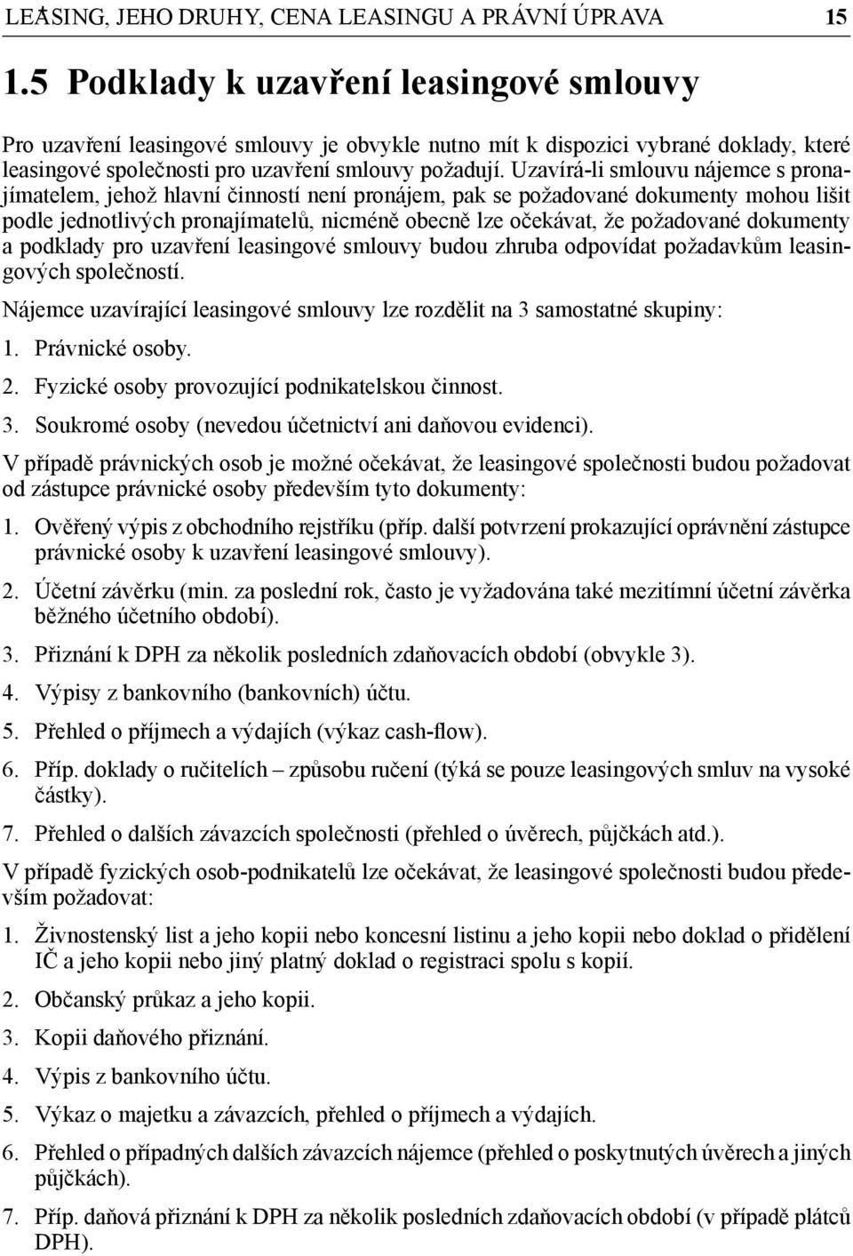 Uzavírá-li smlouvu nájemce s pronajímatelem, jehož hlavní činností není pronájem, pak se požadované dokumenty mohou lišit podle jednotlivých pronajímatelů, nicméně obecně lze očekávat, že požadované